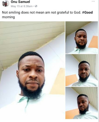 Friends and family have taken to Facebook to react over the shocking and untimely death of ABSU graduate, Samuel Onu. According to some friends, Onu from Abriba, complained of headache on Tuesday night and slumped. He was rushed to a hospital where he passed away. His last Facebook update was yesterday morning, which he captioned: "Not smiling does not mean am not grateful to God. Goodmorning" See tributes by his friends below...